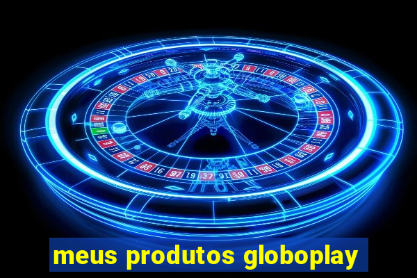 meus produtos globoplay